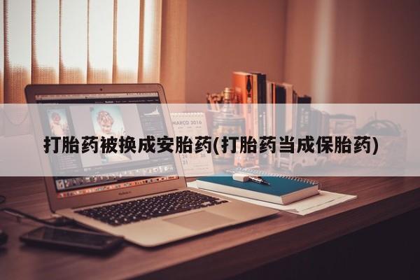 网上买打胎药联系方式微信，打胎药被换成安胎药(打胎药当成保胎药)