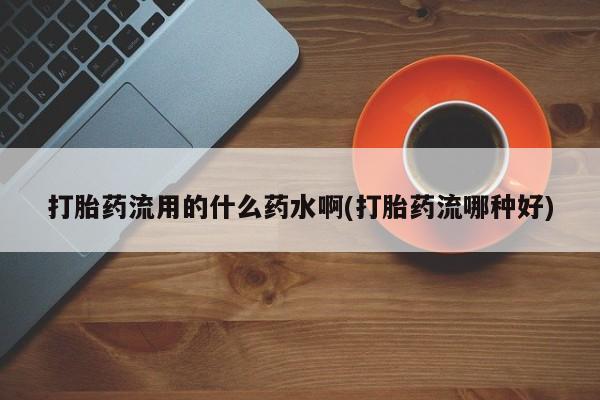 网上买打胎药联系方式微信，打胎药流用的什么药水啊(打胎药流哪种好)