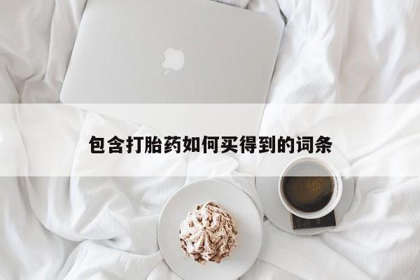 网上买打胎药联系方式微信，包含打胎药如何买得到的词条
