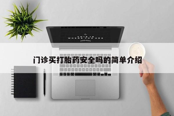 网上买打胎药联系方式微信，门诊买打胎药安全吗的简单介绍