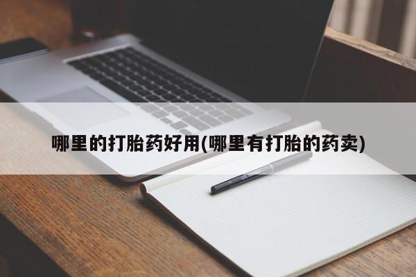 网上买打胎药联系方式微信，哪里的打胎药好用(哪里有打胎的药卖)