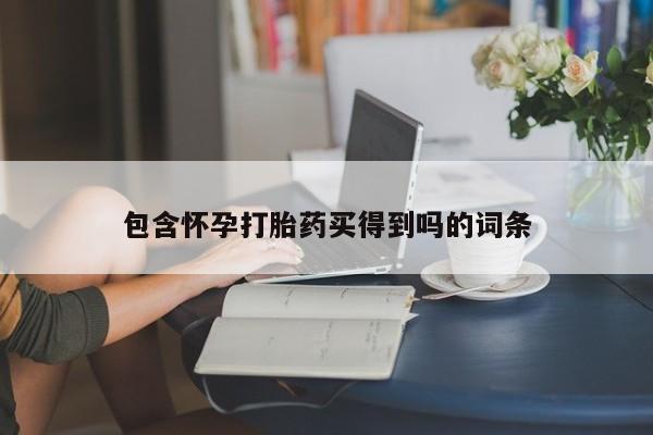 网上买打胎药联系方式微信，包含怀孕打胎药买得到吗的词条