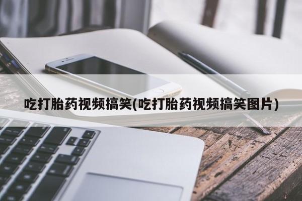 网上买打胎药联系方式微信，吃打胎药视频搞笑(吃打胎药视频搞笑图片)