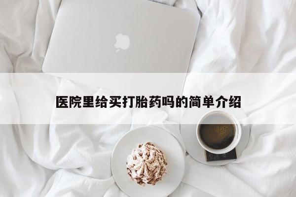 网上买打胎药联系方式微信，医院里给买打胎药吗的简单介绍