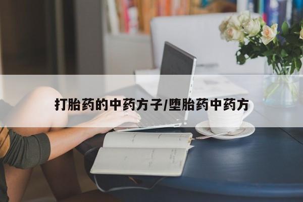 网上买打胎药联系方式微信，打胎药的中药方子/堕胎药中药方