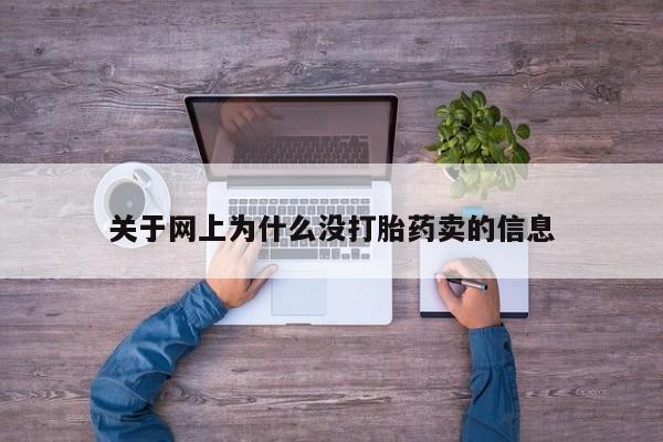 网上买打胎药联系方式微信，关于网上为什么没打胎药卖的信息