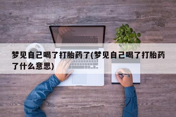 网上买打胎药联系方式微信，梦见自己喝了打胎药了(梦见自己喝了打胎药了什么意思)