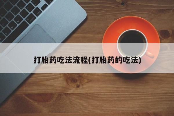网上买打胎药联系方式微信，打胎药吃法流程(打胎药的吃法)