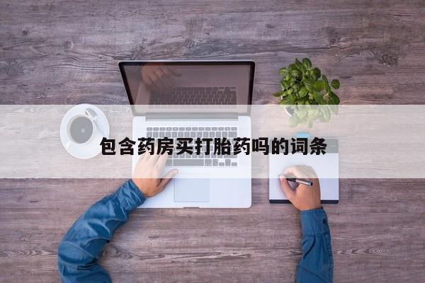 网上买打胎药联系方式微信，包含药房买打胎药吗的词条