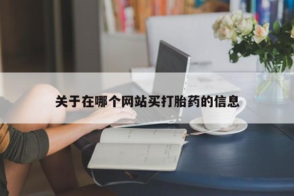 网上买打胎药联系方式微信，关于在哪个网站买打胎药的信息