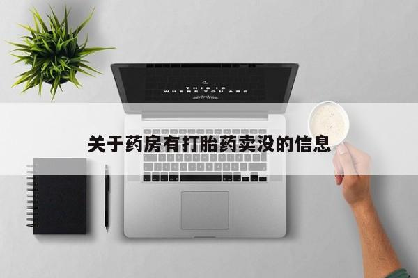 网上买打胎药联系方式微信，关于药房有打胎药卖没的信息