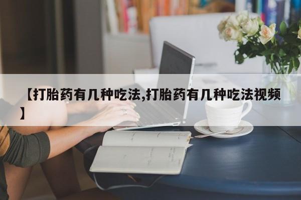 网上买打胎药联系方式微信，【打胎药有几种吃法,打胎药有几种吃法视频】