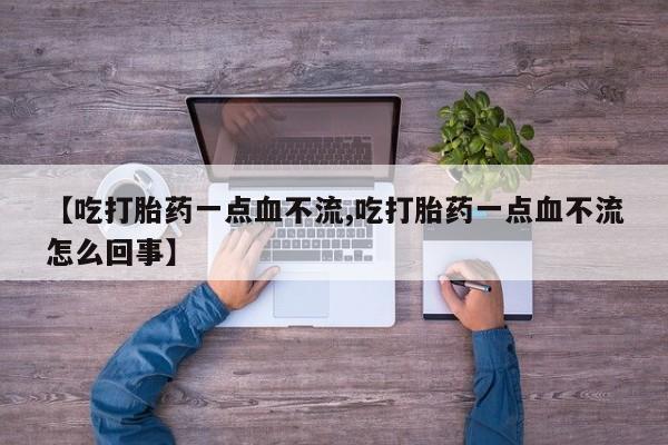 网上买打胎药联系方式微信，【吃打胎药一点血不流,吃打胎药一点血不流怎么回事】