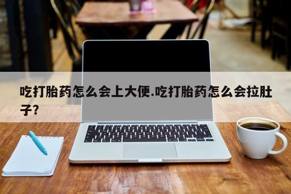 网上买打胎药联系方式微信，吃打胎药怎么会上大便.吃打胎药怎么会拉肚子？