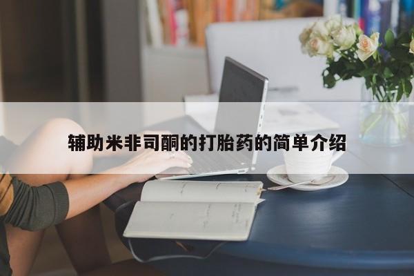 网上买打胎药联系方式微信，辅助米非司酮的打胎药的简单介绍