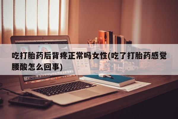 网上买打胎药联系方式微信，吃打胎药后背疼正常吗女性(吃了打胎药感觉腰酸怎么回事)