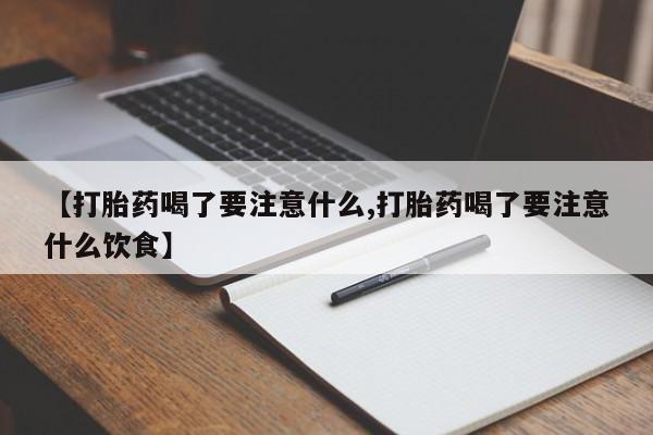 网上买打胎药联系方式微信,【打胎药喝了要注意什么,打胎药喝了要注意什么饮食】