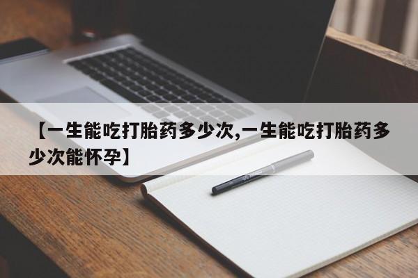 网上买打胎药联系方式微信,【一生能吃打胎药多少次,一生能吃打胎药多少次能怀孕】